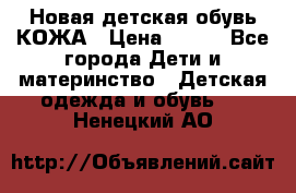 Новая детская обувь КОЖА › Цена ­ 250 - Все города Дети и материнство » Детская одежда и обувь   . Ненецкий АО